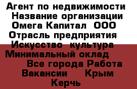 Агент по недвижимости › Название организации ­ Омега-Капитал, ООО › Отрасль предприятия ­ Искусство, культура › Минимальный оклад ­ 45 000 - Все города Работа » Вакансии   . Крым,Керчь